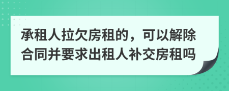 承租人拉欠房租的，可以解除合同并要求出租人补交房租吗