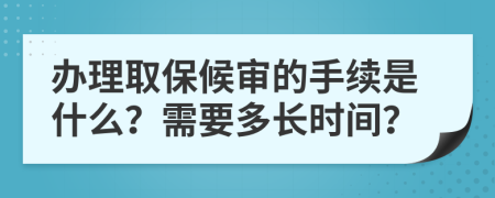 办理取保候审的手续是什么？需要多长时间？