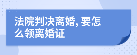 法院判决离婚, 要怎么领离婚证