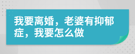 我要离婚，老婆有抑郁症，我要怎么做