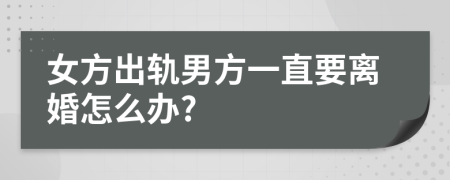 女方出轨男方一直要离婚怎么办?