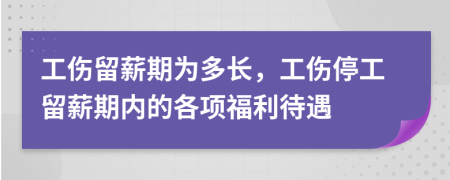 工伤留薪期为多长，工伤停工留薪期内的各项福利待遇