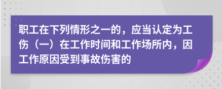 职工在下列情形之一的，应当认定为工伤（一）在工作时间和工作场所内，因工作原因受到事故伤害的