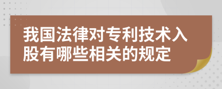 我国法律对专利技术入股有哪些相关的规定