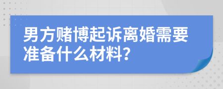 男方赌博起诉离婚需要准备什么材料？