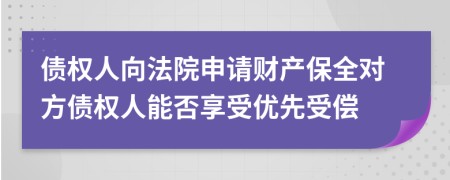 债权人向法院申请财产保全对方债权人能否享受优先受偿