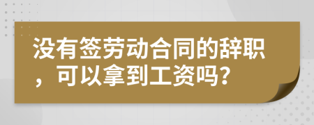 没有签劳动合同的辞职，可以拿到工资吗？