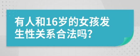 有人和16岁的女孩发生性关系合法吗？