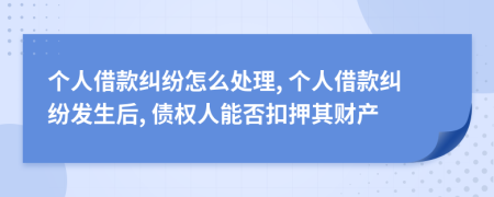 个人借款纠纷怎么处理, 个人借款纠纷发生后, 债权人能否扣押其财产