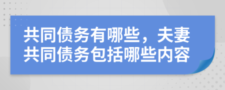 共同债务有哪些，夫妻共同债务包括哪些内容