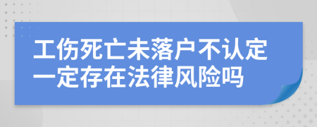 工伤死亡未落户不认定一定存在法律风险吗