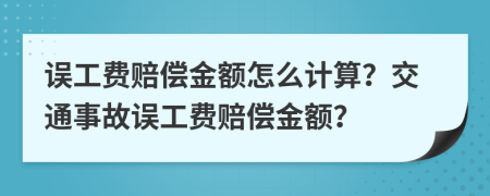 误工费赔偿金额怎么计算？交通事故误工费赔偿金额？