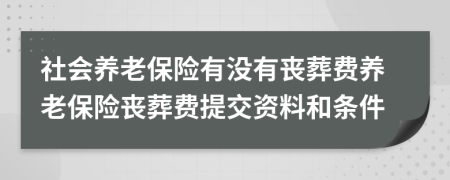 社会养老保险有没有丧葬费养老保险丧葬费提交资料和条件