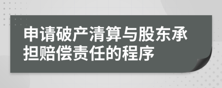 申请破产清算与股东承担赔偿责任的程序