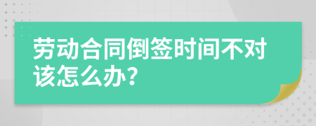 劳动合同倒签时间不对该怎么办？