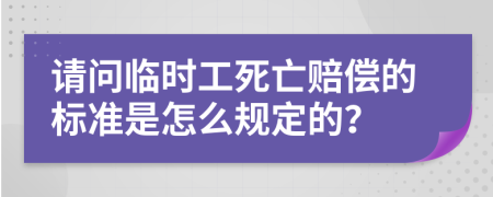 请问临时工死亡赔偿的标准是怎么规定的？