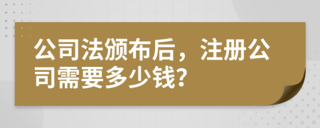  公司法颁布后，注册公司需要多少钱？