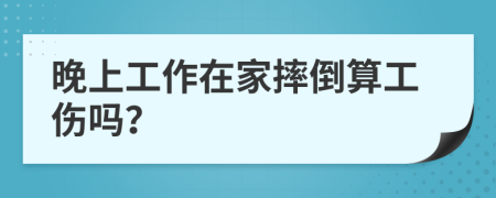 晚上工作在家摔倒算工伤吗？