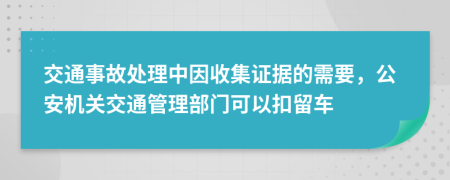  交通事故处理中因收集证据的需要，公安机关交通管理部门可以扣留车