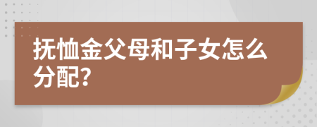 抚恤金父母和子女怎么分配？