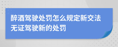 醉酒驾驶处罚怎么规定新交法无证驾驶新的处罚