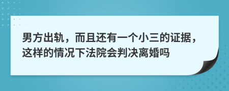 男方出轨，而且还有一个小三的证据，这样的情况下法院会判决离婚吗