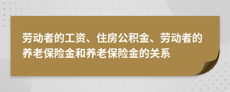 劳动者的工资、住房公积金、劳动者的养老保险金和养老保险金的关系
