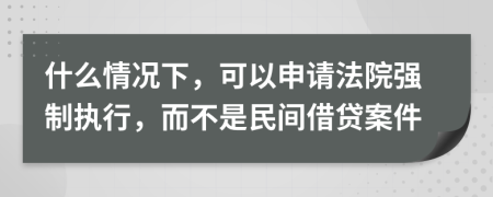 什么情况下，可以申请法院强制执行，而不是民间借贷案件