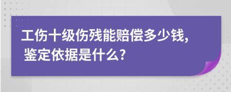 工伤十级伤残能赔偿多少钱, 鉴定依据是什么?