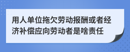 用人单位拖欠劳动报酬或者经济补偿应向劳动者是啥责任