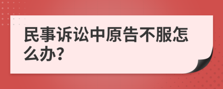 民事诉讼中原告不服怎么办？