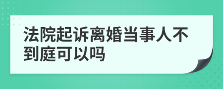 法院起诉离婚当事人不到庭可以吗