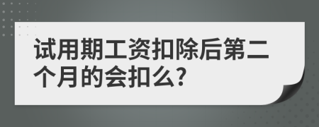 试用期工资扣除后第二个月的会扣么?