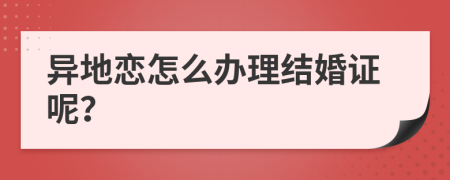 异地恋怎么办理结婚证呢？