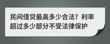 民间借贷最高多少合法？利率超过多少部分不受法律保护