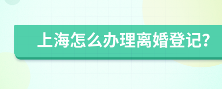 上海怎么办理离婚登记？