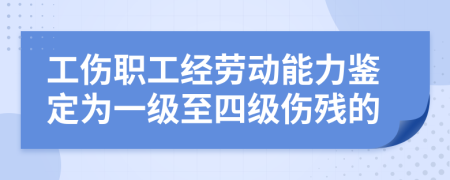 工伤职工经劳动能力鉴定为一级至四级伤残的