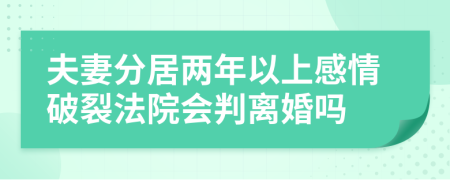 夫妻分居两年以上感情破裂法院会判离婚吗