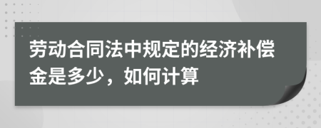 劳动合同法中规定的经济补偿金是多少，如何计算