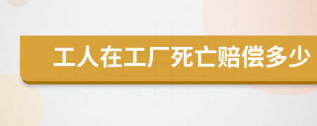 工人在工厂死亡赔偿多少