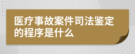 医疗事故案件司法鉴定的程序是什么