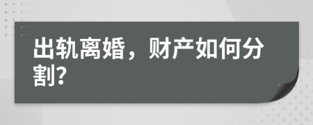 出轨离婚，财产如何分割？