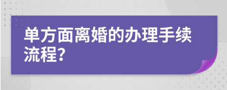 单方面离婚的办理手续流程？
