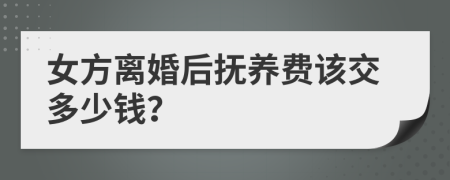 女方离婚后抚养费该交多少钱？