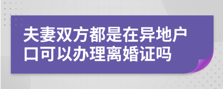 夫妻双方都是在异地户口可以办理离婚证吗