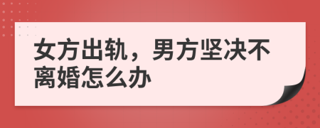 女方出轨，男方坚决不离婚怎么办