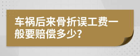 车祸后来骨折误工费一般要赔偿多少？