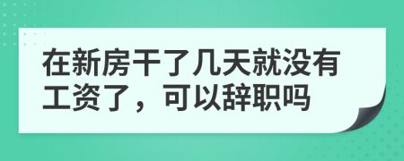 在新房干了几天就没有工资了，可以辞职吗