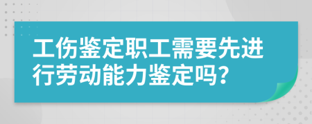 工伤鉴定职工需要先进行劳动能力鉴定吗？