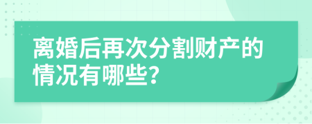 离婚后再次分割财产的情况有哪些？